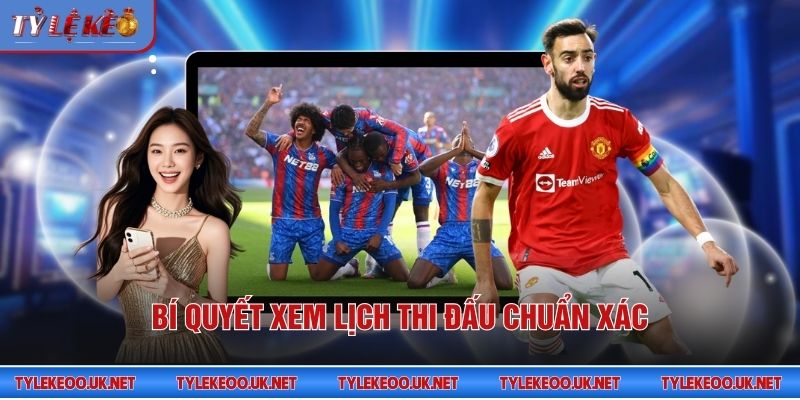 Bí quyết xem lịch thi đấu chuẩn xác