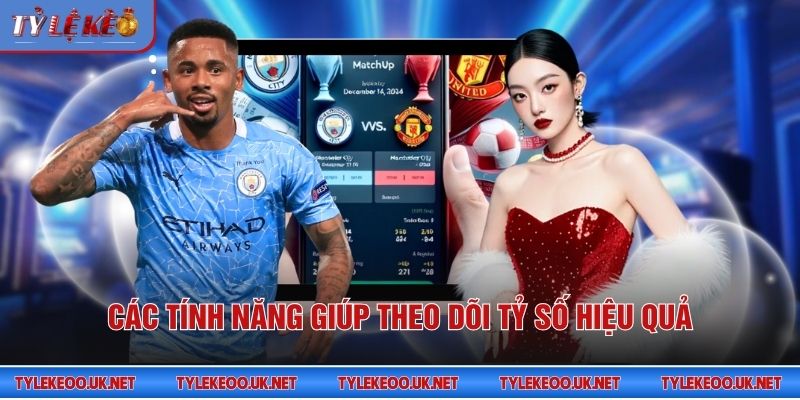 Các tính năng giúp theo dõi tỷ số hiệu quả