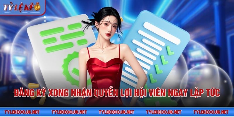 Đăng ký xong nhận quyền lợi hội viên ngay lập tức
