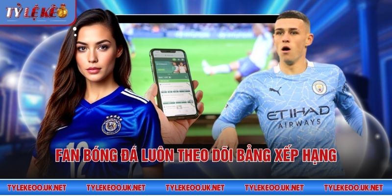 Fan bóng đá luôn theo dõi bảng xếp hạng
