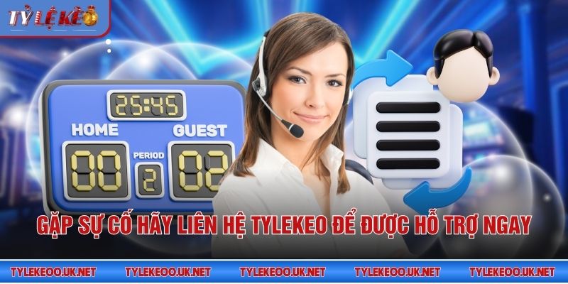 Gặp sự cố hãy liên hệ Tỷ Lệ Kèo để được hỗ trợ ngay