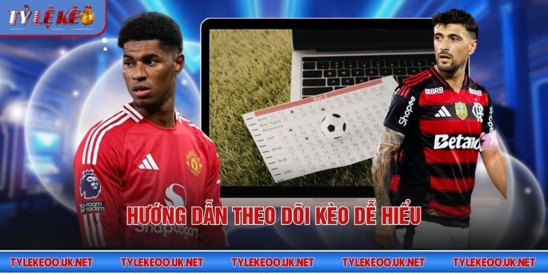 Hướng dẫn theo dõi kèo dễ hiểu