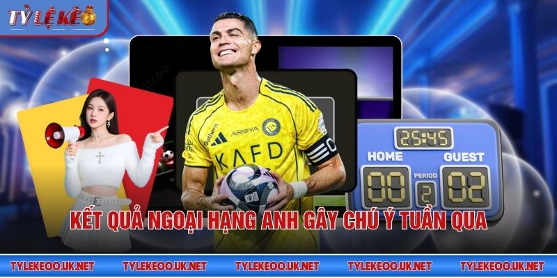 Kết quả Ngoại hạng Anh gây chú ý tuần qua