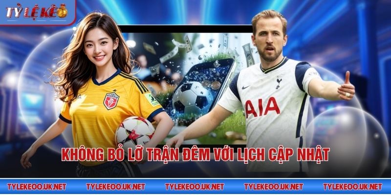 Không bỏ lỡ trận đêm với lịch cập nhật