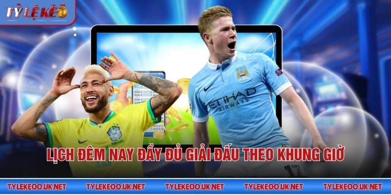 Lịch đêm nay đầy đủ giải đấu theo khung giờ