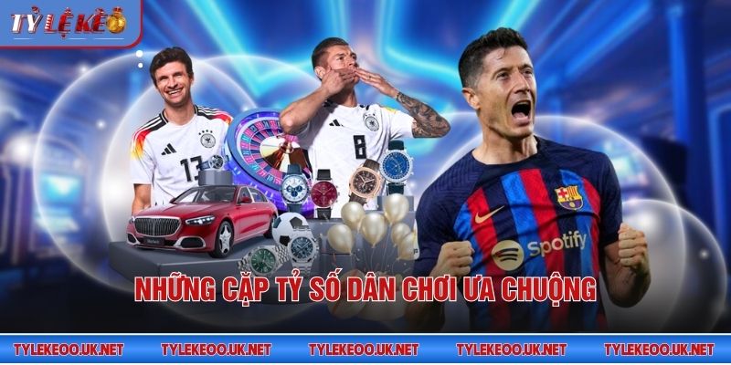 Những cặp tỷ số dân chơi ưa chuộng