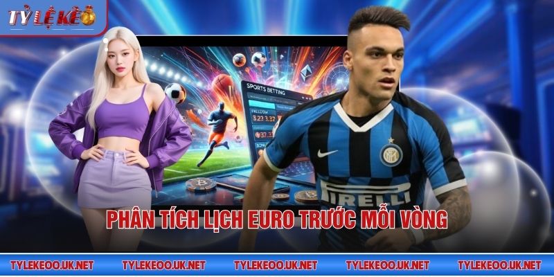 Phân tích lịch Euro trước mỗi vòng