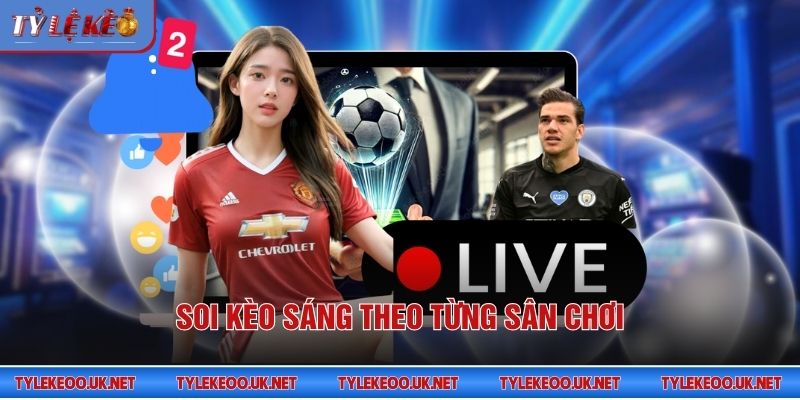Soi kèo sáng theo từng sân chơi