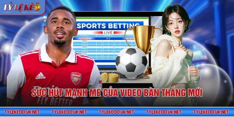 Sức hút mạnh mẽ của video bàn thắng mới