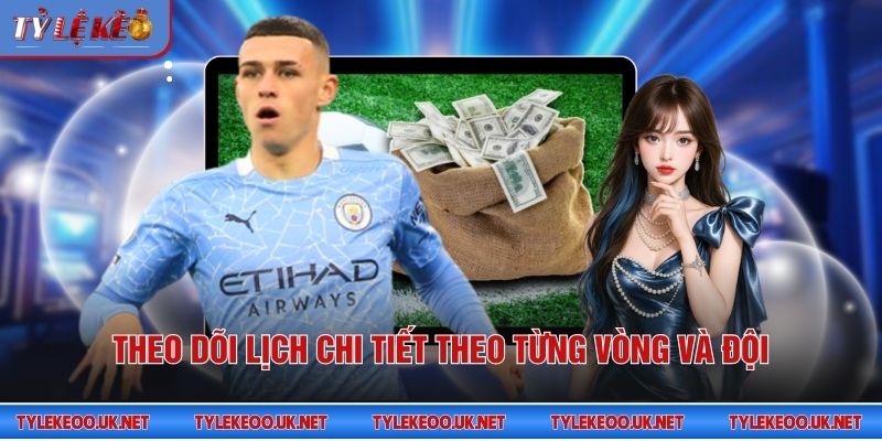 Theo dõi lịch chi tiết theo từng vòng và đội