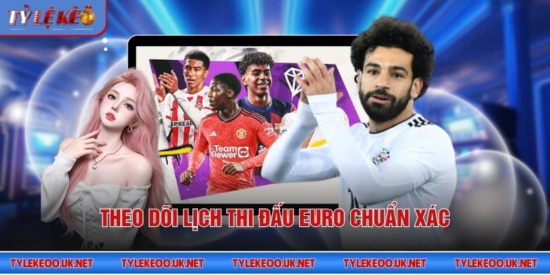 Theo dõi lịch thi đấu Euro chuẩn xác