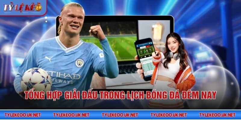 Tổng hợp giải đấu trong lịch bóng đá đêm nay