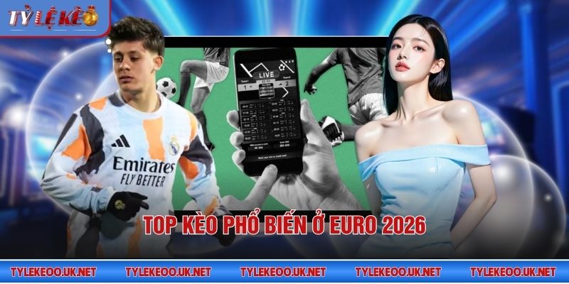 Top kèo phổ biến ở Euro 2026