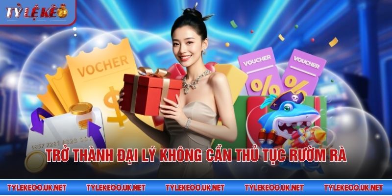 Trở thành đại lý không cần thủ tục rườm rà