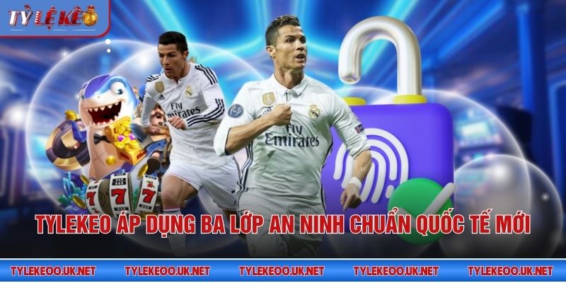 Tỷ Lệ Kèo áp dụng ba lớp an ninh chuẩn quốc tế mới