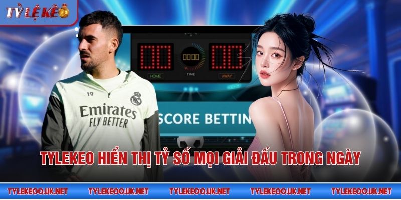 Tỷ Lệ Kèo hiển thị tỷ số mọi giải đấu trong ngày